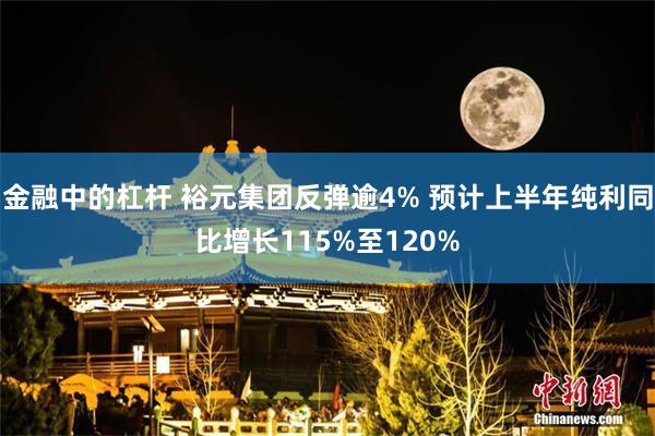 金融中的杠杆 裕元集团反弹逾4% 预计上半年纯利同比增长115%至120%