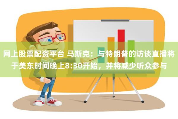 网上股票配资平台 马斯克：与特朗普的访谈直播将于美东时间晚上8:30开始，并将减少听众参与