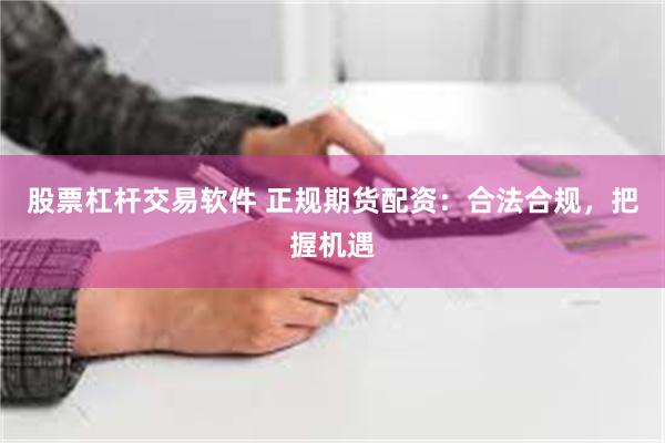 股票杠杆交易软件 正规期货配资：合法合规，把握机遇