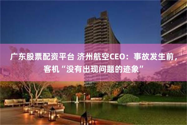 广东股票配资平台 济州航空CEO：事故发生前，客机“没有出现问题的迹象”