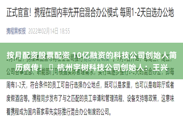 按月配资股票配资 10亿融资的科技公司创始人简历疯传！ ​杭州宇树科技公司创始人：王兴