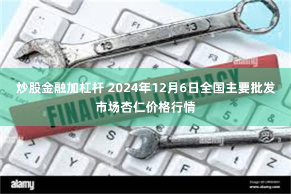 炒股金融加杠杆 2024年12月6日全国主要批发市场杏仁价格行情