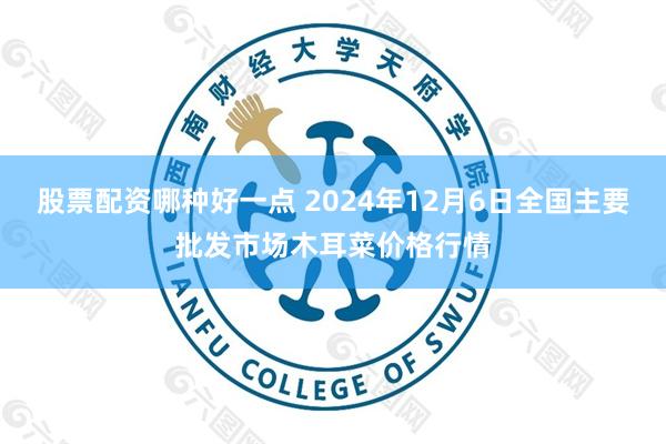 股票配资哪种好一点 2024年12月6日全国主要批发市场木耳菜价格行情