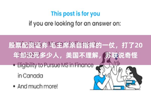 股票配资证券 毛主席亲自指挥的一仗，打了20年却没死多少人，美国不理解，苏联说奇怪