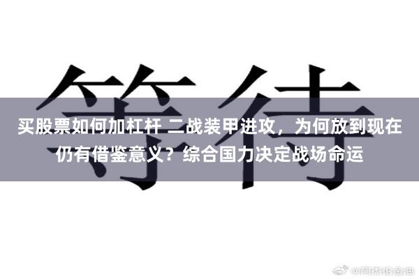 买股票如何加杠杆 二战装甲进攻，为何放到现在仍有借鉴意义？综合国力决定战场命运