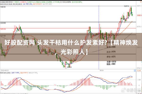 好股配资网 头发干枯用什么护发素好?【精神焕发，光彩照人】