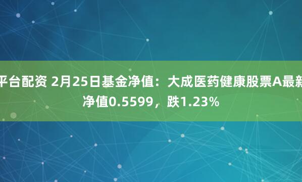 平台配资 2月25日基金净值：大成医药健康股票A最新净值0.5599，跌1.23%