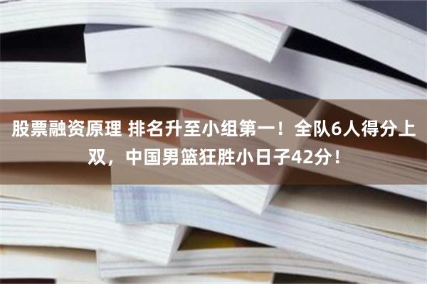 股票融资原理 排名升至小组第一！全队6人得分上双，中国男篮狂胜小日子42分！