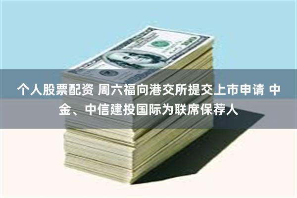 个人股票配资 周六福向港交所提交上市申请 中金、中信建投国际为联席保荐人