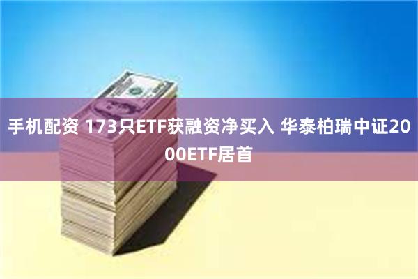 手机配资 173只ETF获融资净买入 华泰柏瑞中证2000ETF居首